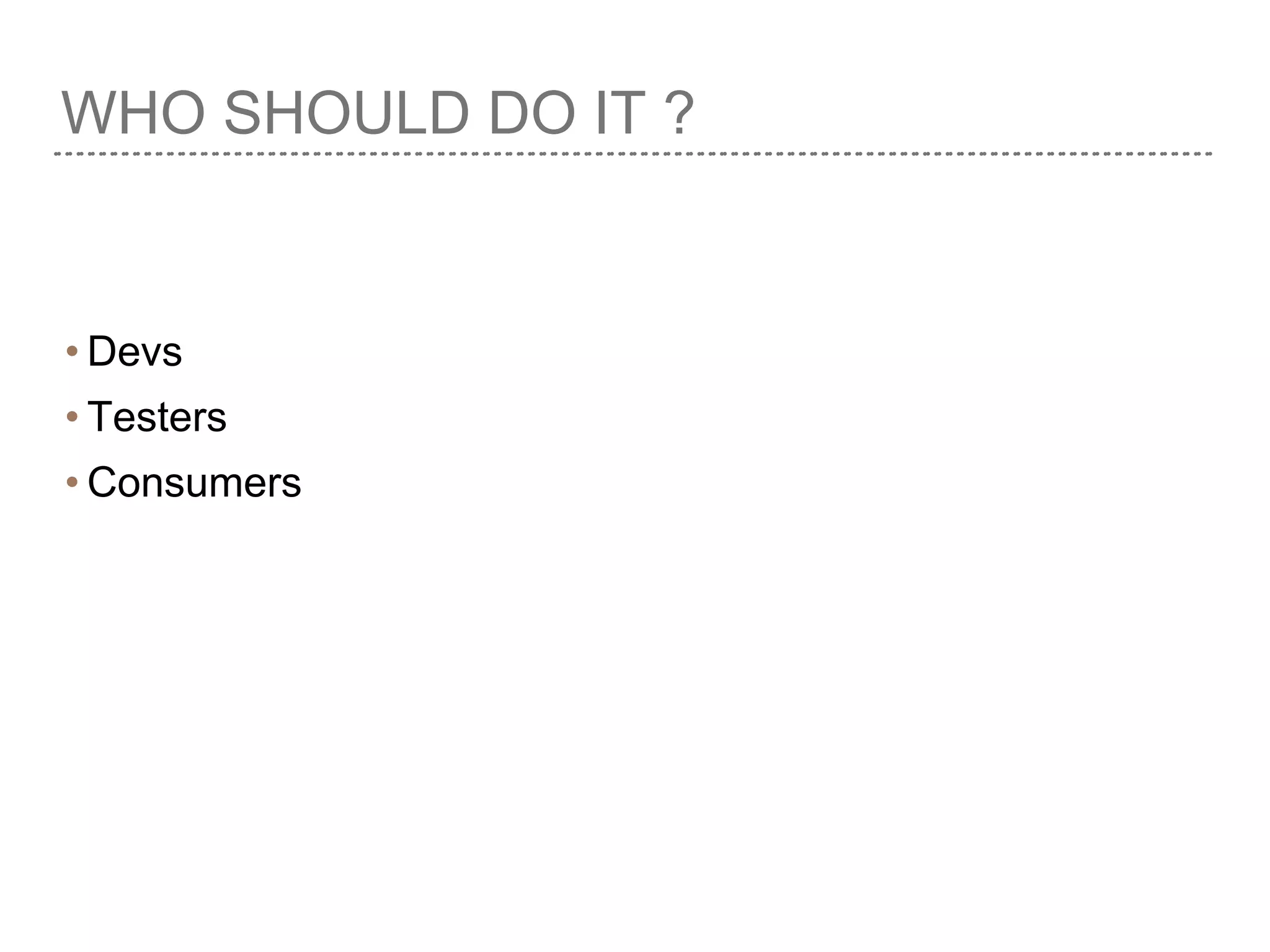 WHO SHOULD DO IT ?
• Devs
• Testers
• Consumers