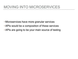 MOVING INTO MICROSERVICES
• Microservices have more granular services
• APIs would be a composition of these services
• APIs are going to be your main source of testing
 