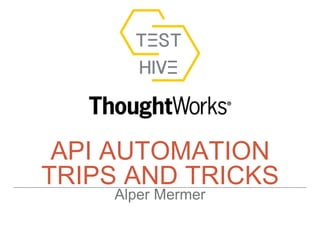 API AUTOMATION
TRIPS AND TRICKS
Alper Mermer
 