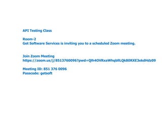 API Testing Class
Room-2
Get Software Services is inviting you to a scheduled Zoom meeting.
Join Zoom Meeting
https://zoom.us/j/8513760096?pwd=Qlh4OVRxaWhqbllLQk80RXE3ekdHdz09
Meeting ID: 851 376 0096
Passcode: getsoft
 
