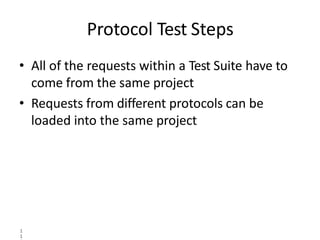 Protocol Test Steps
1
1
• All of the requests within a Test Suite have to
come from the same project
• Requests from different protocols can be
loaded into the same project
 