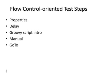 Flow Control-oriented Test Steps
1
1
• Properties
• Delay
• Groovy script intro
• Manual
• GoTo
 