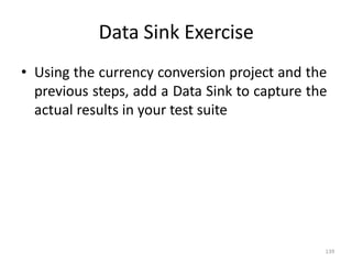 Data Sink Exercise
139
• Using the currency conversion project and the
previous steps, add a Data Sink to capture the
actual results in your test suite
 