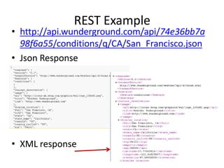 REST Example
36
• http://api.wunderground.com/api/74e36bb7a
98f6a55/conditions/q/CA/San_Francisco.json
• Json Response
• XML response
 