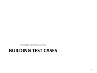 Introduction to SOAPUI
BUILDING TEST CASES
81
 