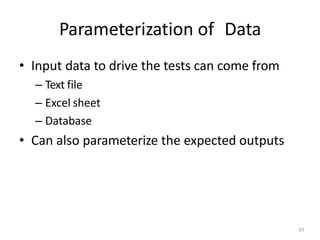 Parameterization of Data
93
• Input data to drive the tests can come from
– Text file
– Excel sheet
– Database
• Can also parameterize the expected outputs
 