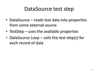 DataSource test step
94
• DataSource – reads test data into properties
from some external source
• TestStep – uses the available properties
• DataSource Loop – calls the test step(s) for
each record of data
 