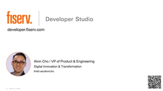 © 2023 Fiserv, Inc. or its affiliates.
10
developer.fiserv.com
Alvin Cho / VP of Product & Engineering
Digital Innovation & Transformation
linktr.ee/alvincho
 