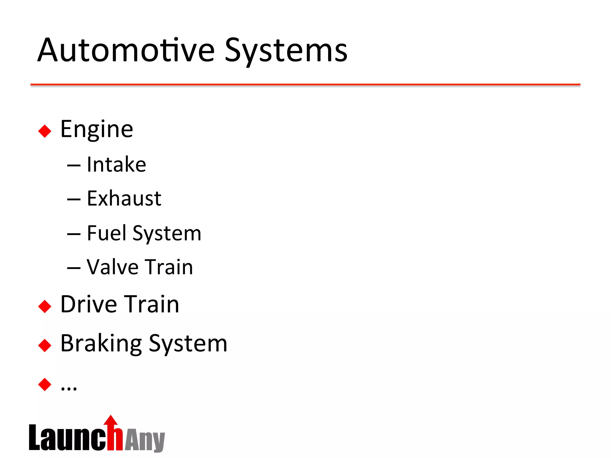 Automo:ve	
  Systems	
  
u  Engine	
  
– Intake	
  
– Exhaust	
  
– Fuel	
  System	
  
– Valve	
  Train	
  
u  Drive	
  Train	
  
u  Braking	
  System	
  
u  …	
  
 