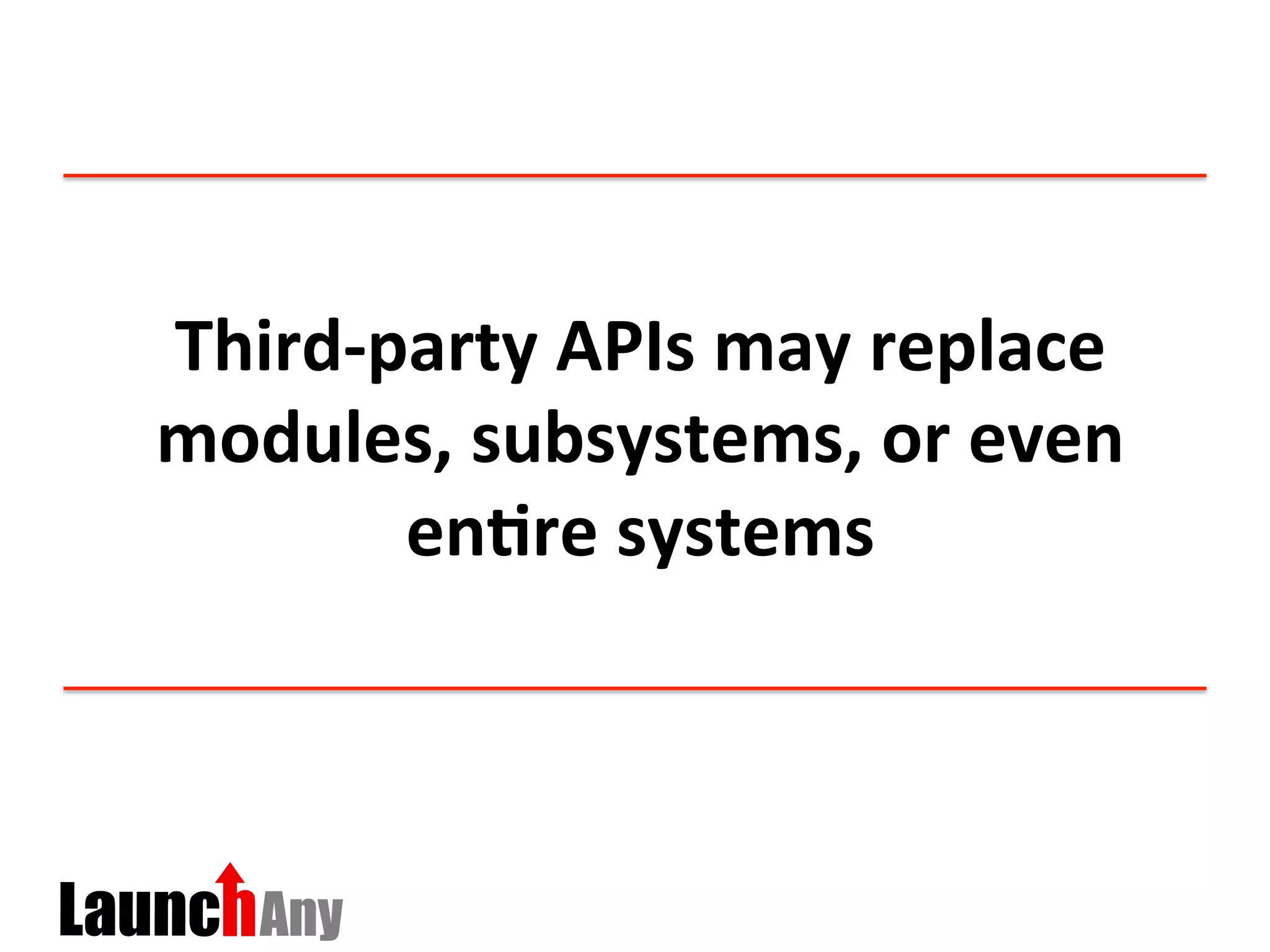 Third-­‐party	
  APIs	
  may	
  replace	
  
modules,	
  subsystems,	
  or	
  even	
  
en:re	
  systems	
  
 
