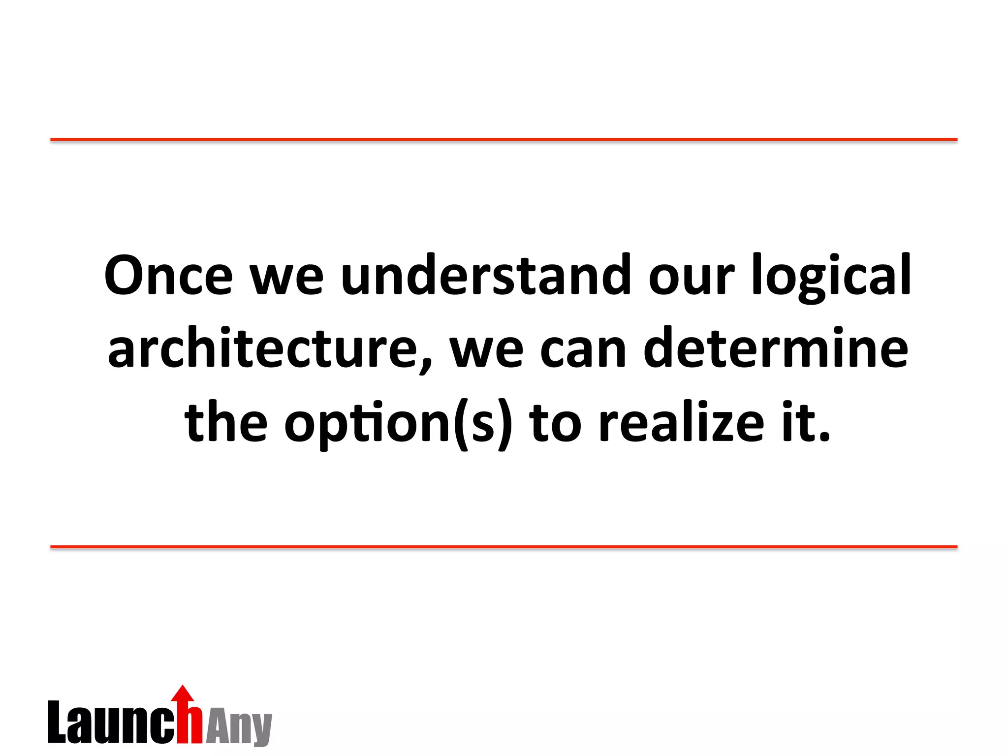 Once	
  we	
  understand	
  our	
  logical	
  
architecture,	
  we	
  can	
  determine	
  
the	
  op:on(s)	
  to	
  realize	
  it.	
  	
  
 