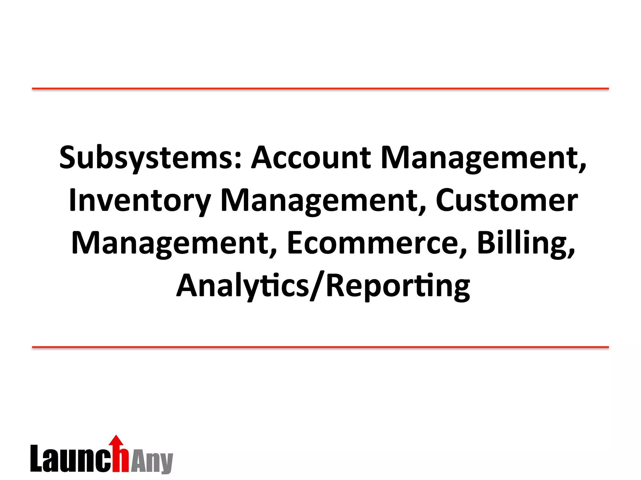 Subsystems:	
  Account	
  Management,	
  
Inventory	
  Management,	
  Customer	
  
Management,	
  Ecommerce,	
  Billing,	
  
Analy:cs/Repor:ng	
  
 