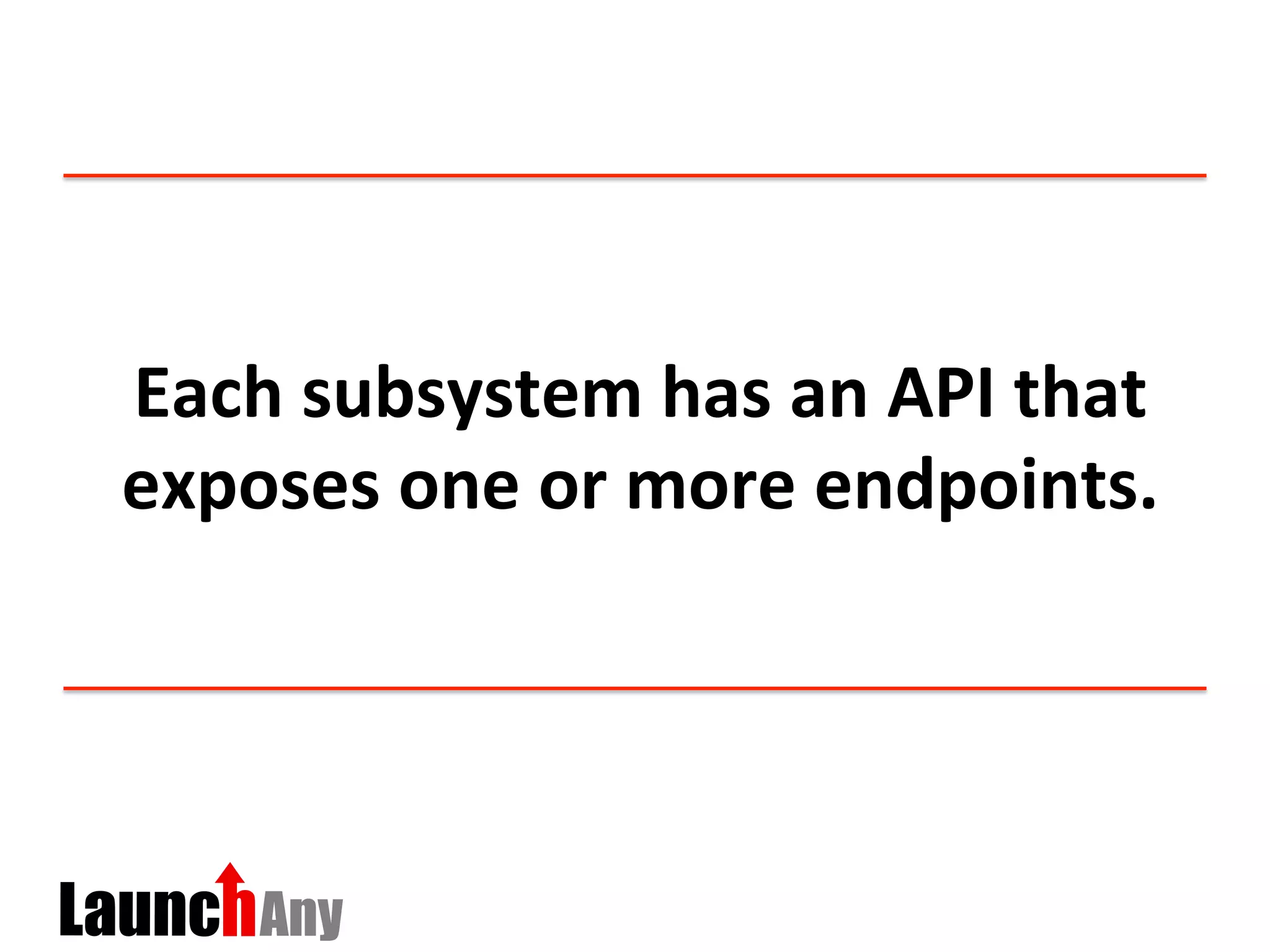 Each	
  subsystem	
  has	
  an	
  API	
  that	
  
exposes	
  one	
  or	
  more	
  endpoints.	
  	
  
 