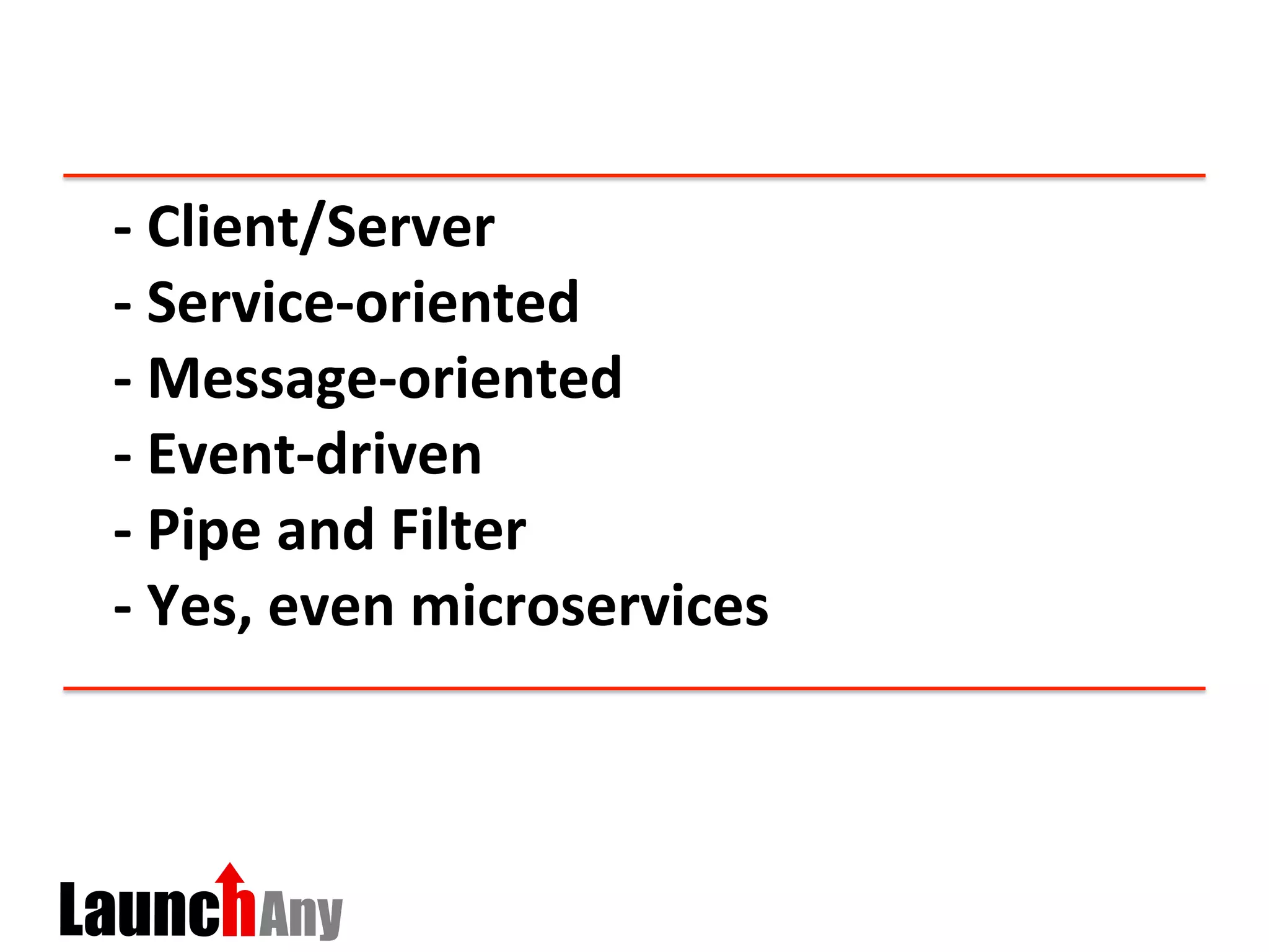 -­‐	
  Client/Server	
  
-­‐	
  Service-­‐oriented	
  
-­‐	
  Message-­‐oriented	
  
-­‐	
  Event-­‐driven	
  
-­‐	
  Pipe	
  and	
  Filter	
  
-­‐	
  Yes,	
  even	
  microservices	
  
	
  
 
