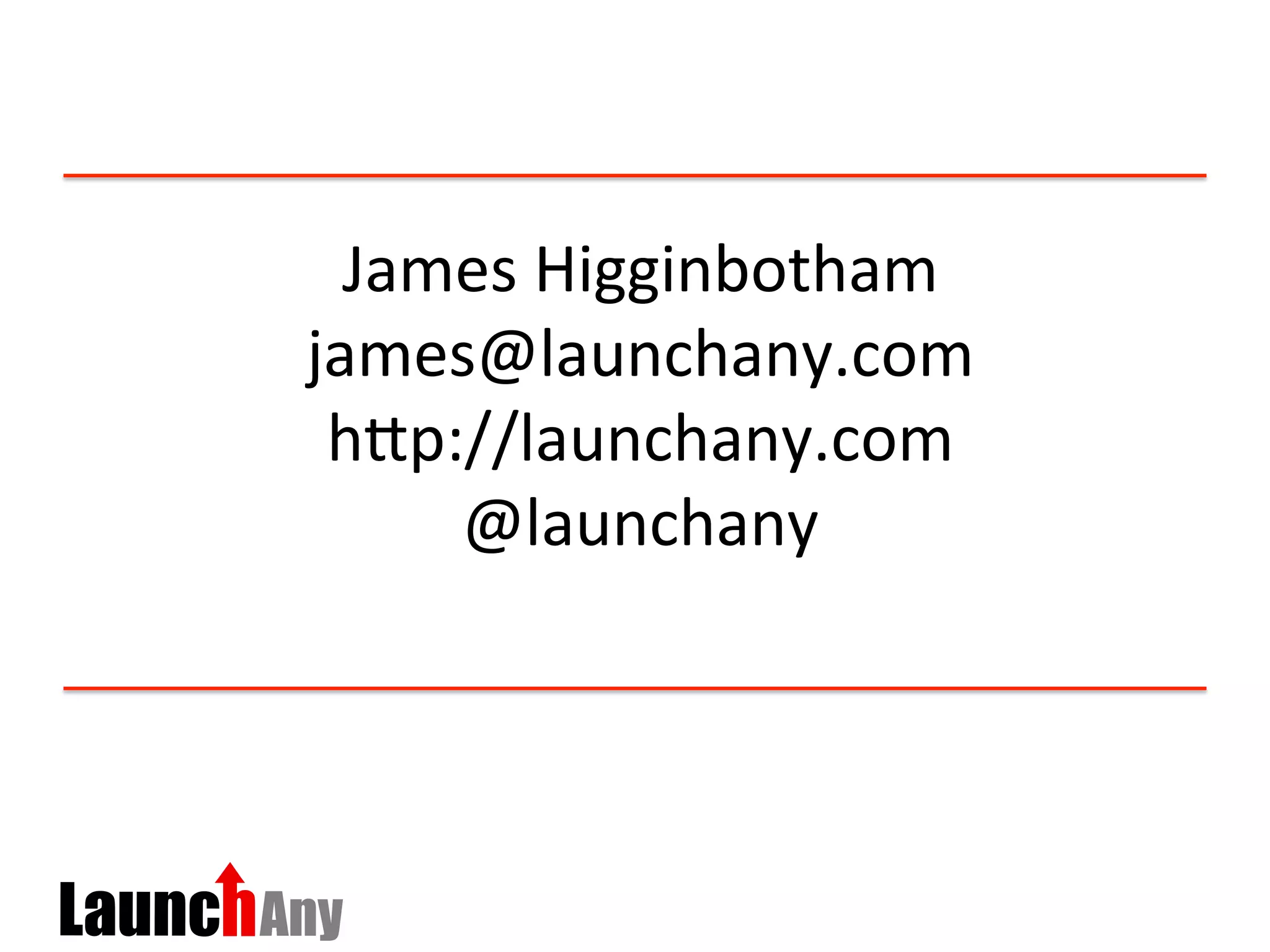 James	
  Higginbotham	
  
james@launchany.com	
  
hDp://launchany.com	
  	
  
@launchany	
  
	
  
 