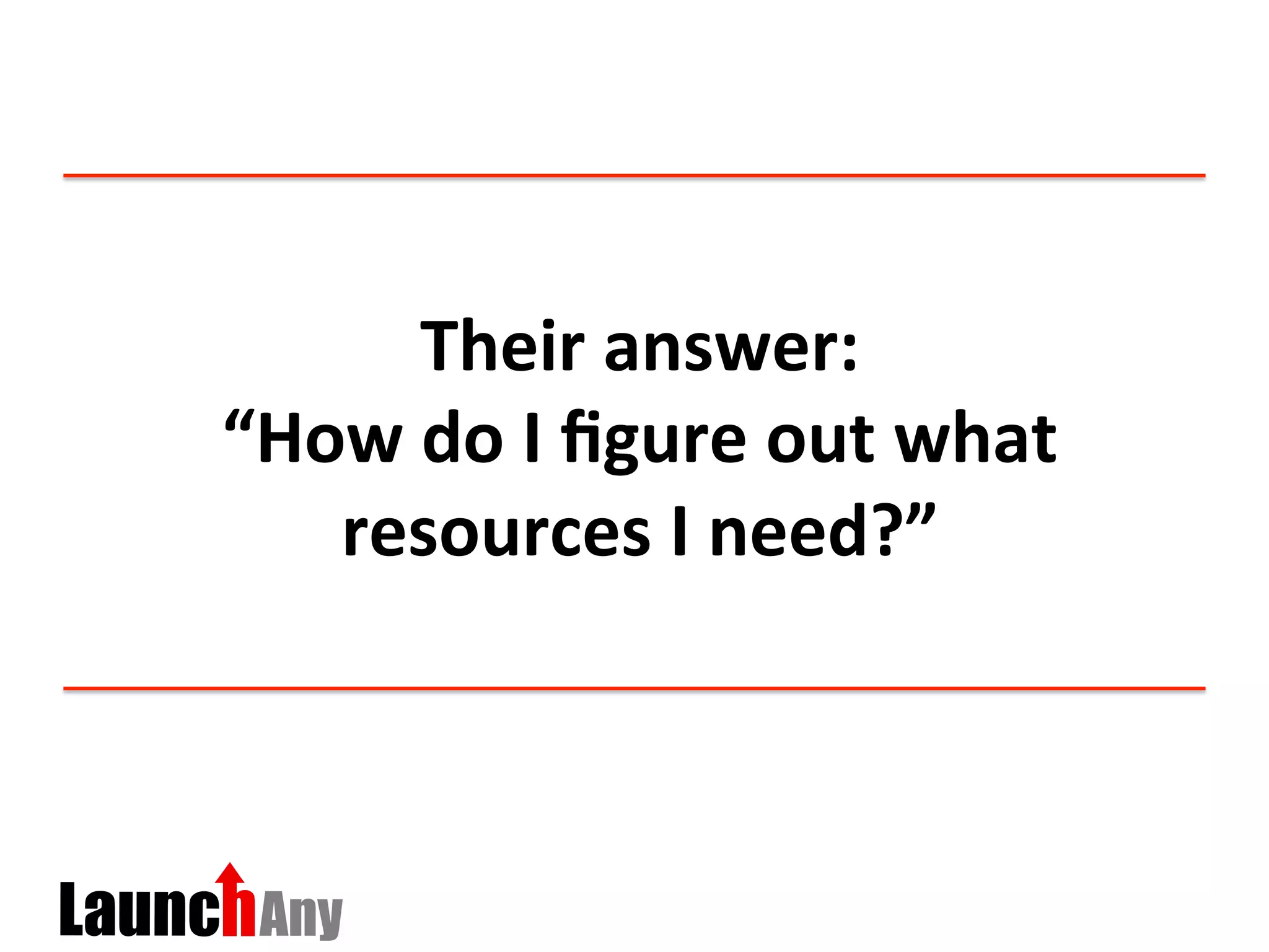 Their	
  answer:	
  	
  
“How	
  do	
  I	
  ﬁgure	
  out	
  what	
  
resources	
  I	
  need?”	
  
 