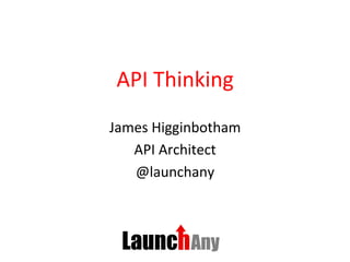 API	
  Thinking	
  
James	
  Higginbotham	
  
API	
  Architect	
  
@launchany	
  
 