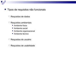    Tipos de requisitos não funcionais

       Requisitos de dados

       Requisitos ambientais
            Ambiente físico
            Ambiente social
            Ambiente organizacional
            Ambiente técnico

       Requisitos do usuário

       Requisitos de usabilidade
 