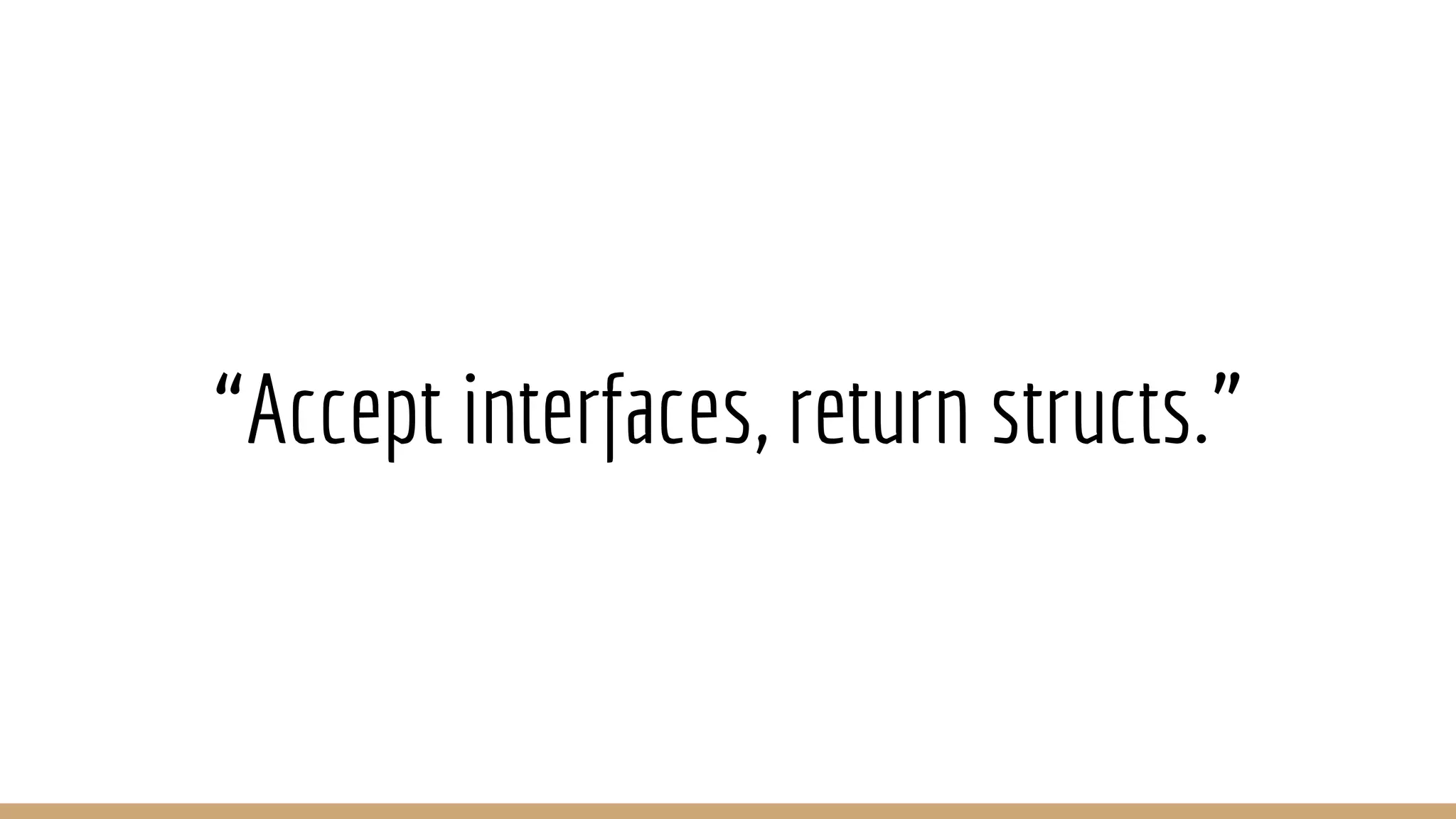 “Accept interfaces, return structs.”
 