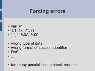 Forcing errors

●   var[]=1
●   1.1, 1x, ./1, /1
●   “, ', !, %0A, %00

●   wrong type of data
●   wrong format of session identifier
●   DoS
●   ...

●   too many possibilities to check requests
 