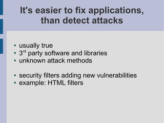 It's easier to fix applications,
          than detect attacks

●   usually true
●
    3rd party software and libraries
●   unknown attack methods

●   security filters adding new vulnerabilities
●   example: HTML filters
 