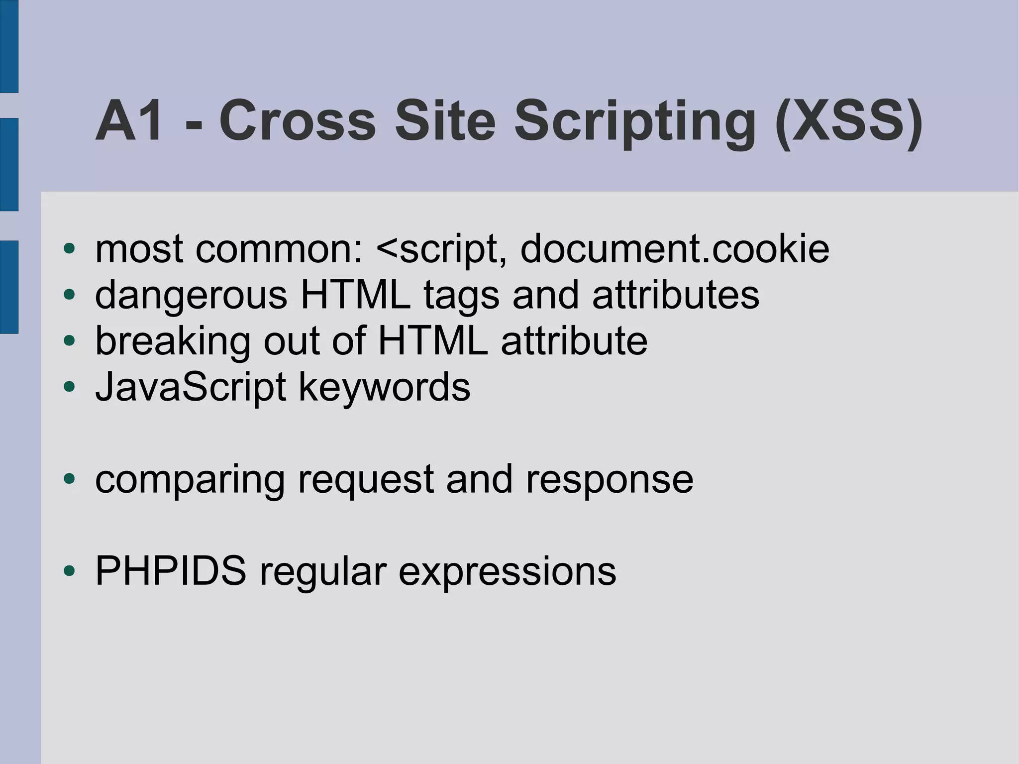 A1 - Cross Site Scripting (XSS)

●   most common: <script, document.cookie
●   dangerous HTML tags and attributes
●   breaking out of HTML attribute
●   JavaScript keywords

●   comparing request and response

●   PHPIDS regular expressions
 