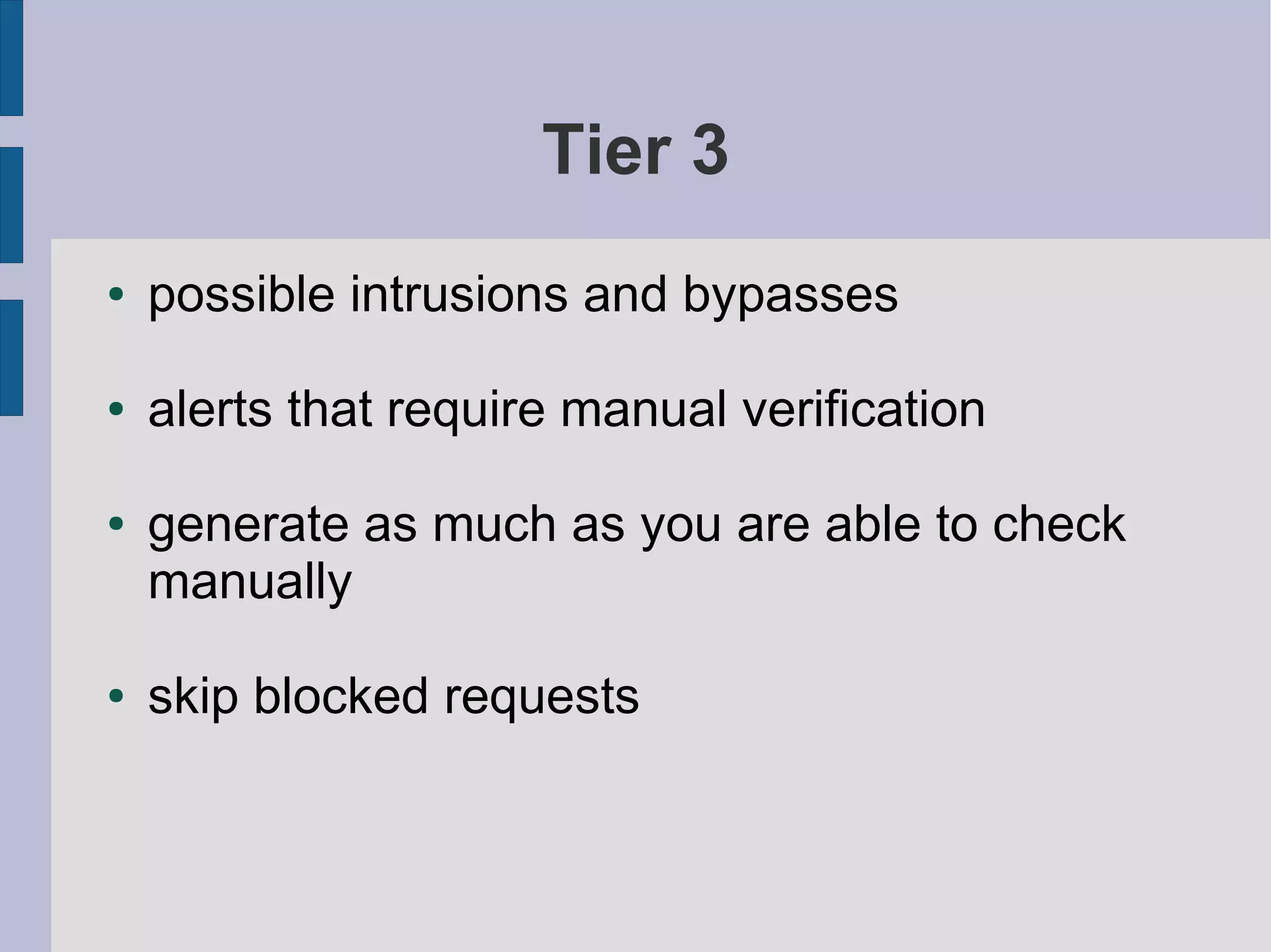 Tier 3
●   possible intrusions and bypasses

●   alerts that require manual verification

●   generate as much as you are able to check
    manually

●   skip blocked requests
 
