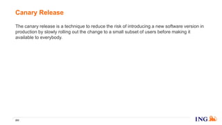 The canary release is a technique to reduce the risk of introducing a new software version in
production by slowly rolling out the change to a small subset of users before making it
available to everybody.
Canary Release
203
 