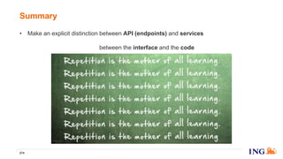 • Make an explicit distinction between API (endpoints) and services
• Make an explicit distinction between the interface and the code
Summary
274
Click to edit Master title style
 
