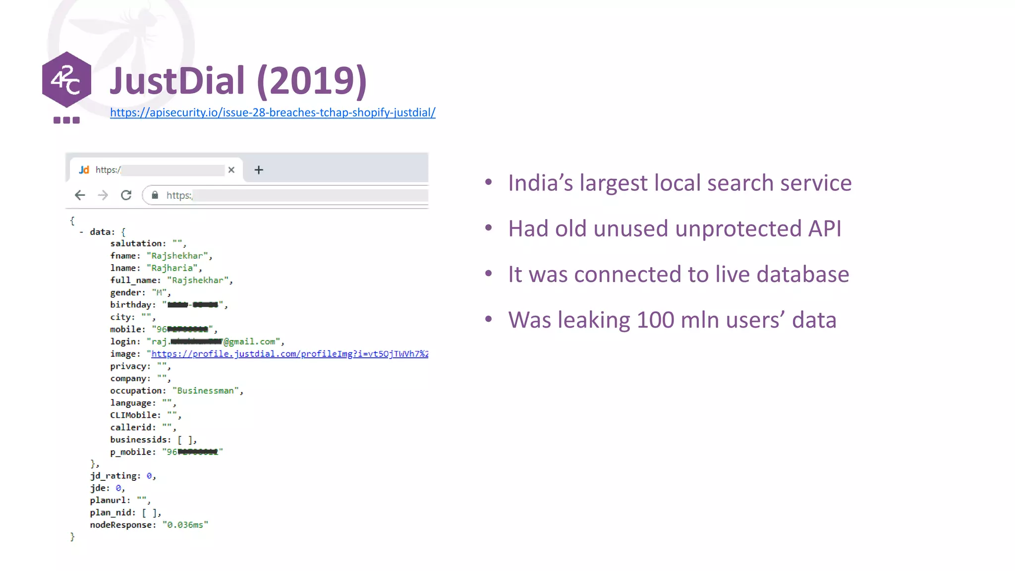 JustDial (2019)
• India’s largest local search service
• Had old unused unprotected API
• It was connected to live database
• Was leaking 100 mln users’ data
https://apisecurity.io/issue-28-breaches-tchap-shopify-justdial/
 