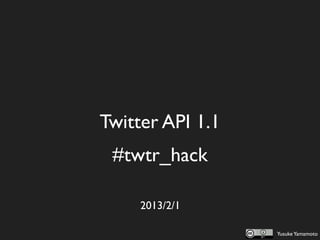  Twitter API 1.1 
   #twtr_hack

      2013/2/1

                    Yusuke Yamamoto
 
