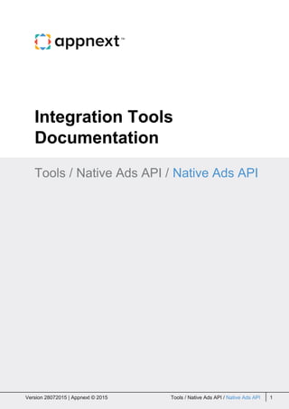 Integration Tools
Documentation
Tools / Native Ads API / Native Ads API
Version 28072015 | Appnext © 2015 Tools / Native Ads API / Native Ads API 1Version 28072015 | Appnext © 2015 Tools / Native Ads API / Native Ads API 1
 