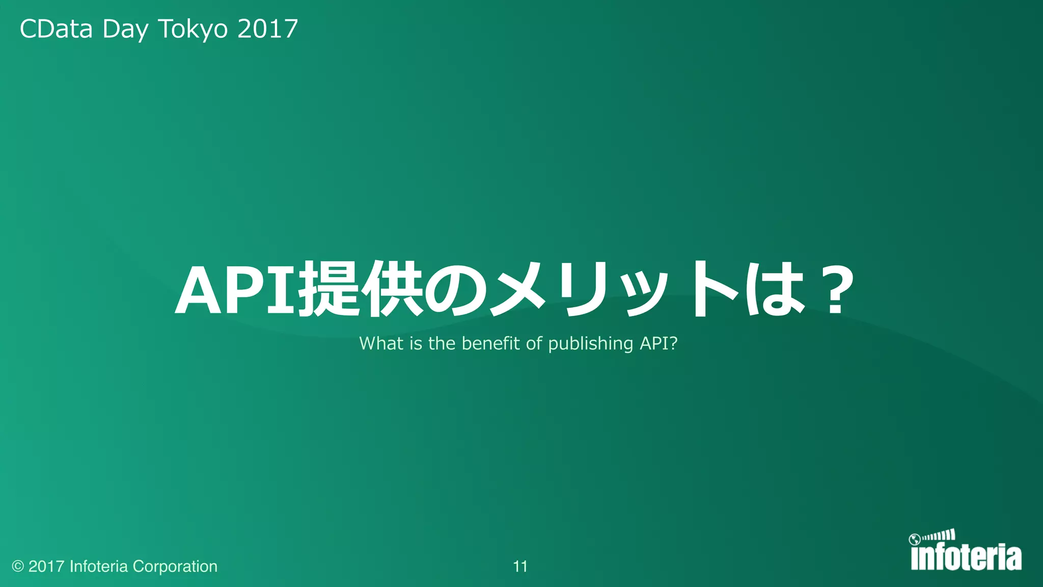 CData Day Tokyo 2017
© 2017 Infoteria Corporation
API提供のメリットは？
11
What is the benefit of publishing API?
 