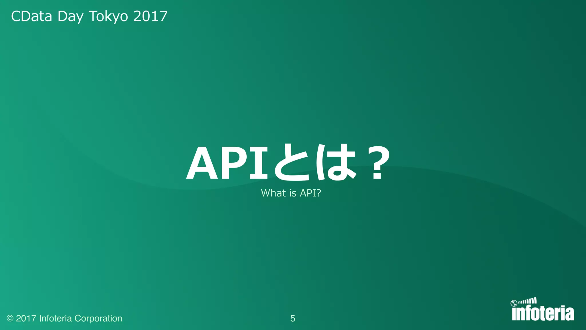 CData Day Tokyo 2017
© 2017 Infoteria Corporation
APIとは？
5
What is API?
 