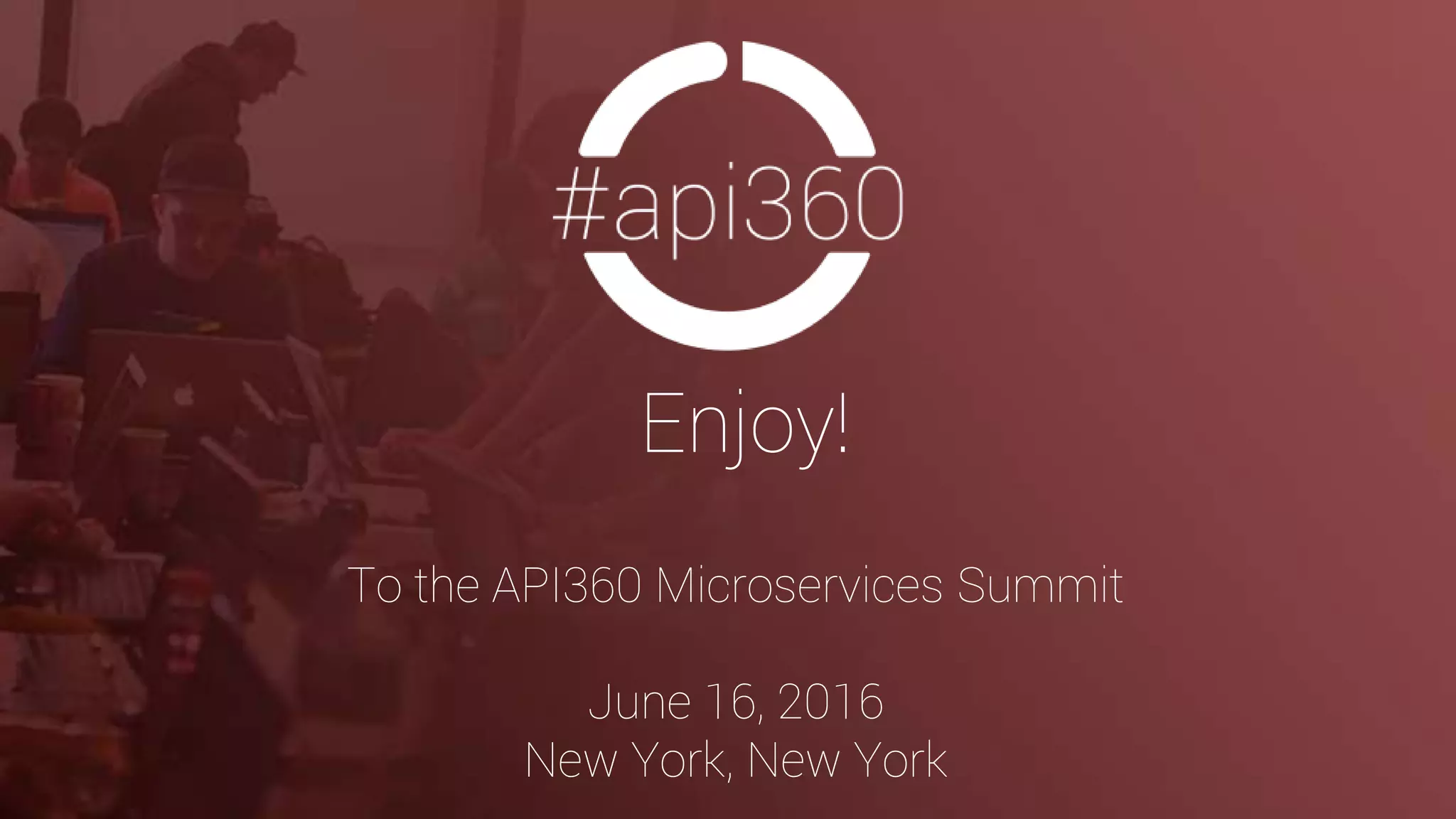 Enjoy!
To the API360 Microservices Summit
June 16, 2016
New York, New York
 