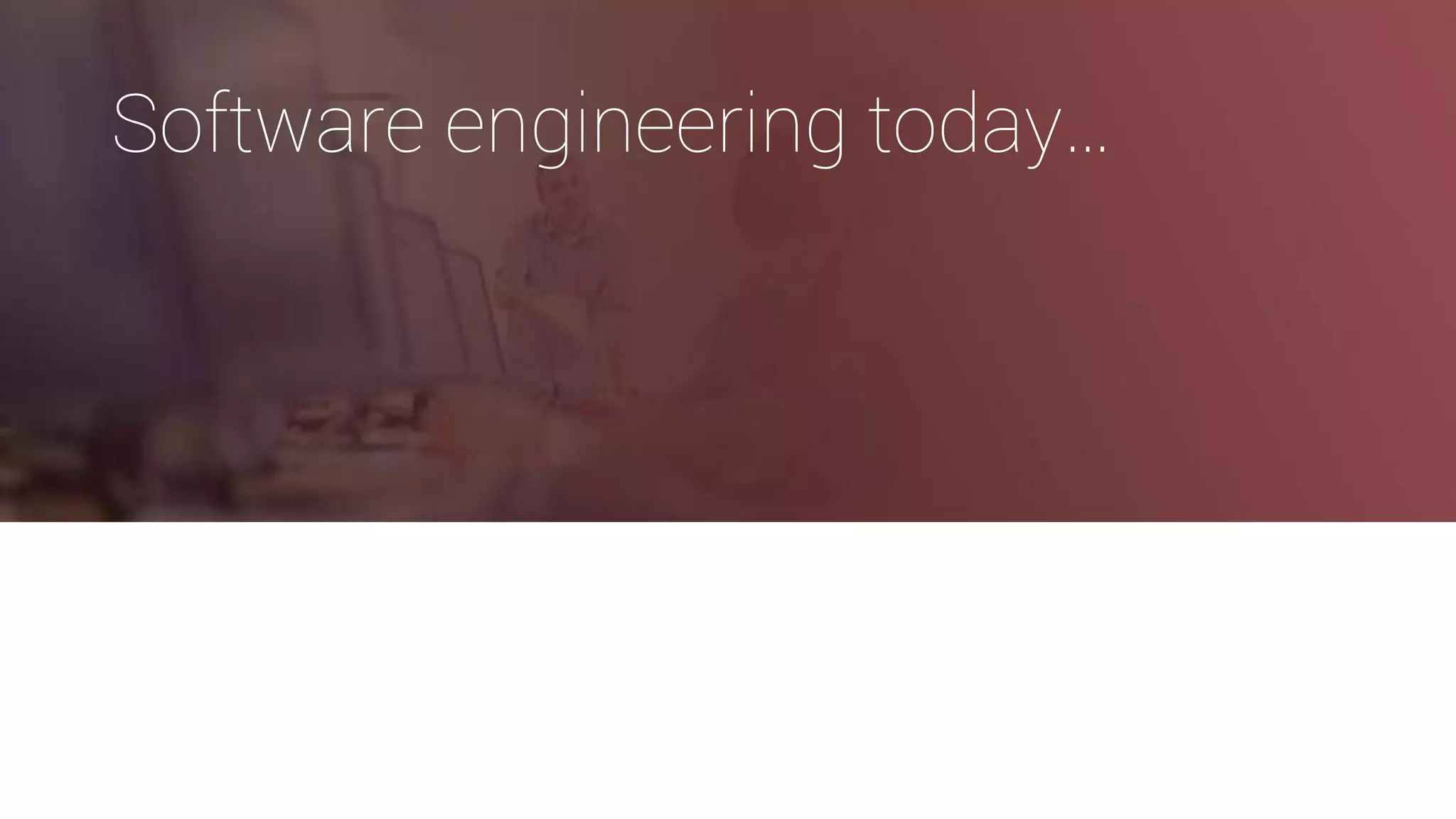 Software engineering today…
 