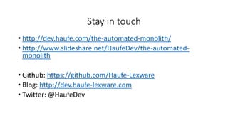 Stay in touch
• http://dev.haufe.com/the-automated-monolith/
• http://www.slideshare.net/HaufeDev/the-automated-
monolith
• Github: https://github.com/Haufe-Lexware
• Blog: http://dev.haufe-lexware.com
• Twitter: @HaufeDev
 