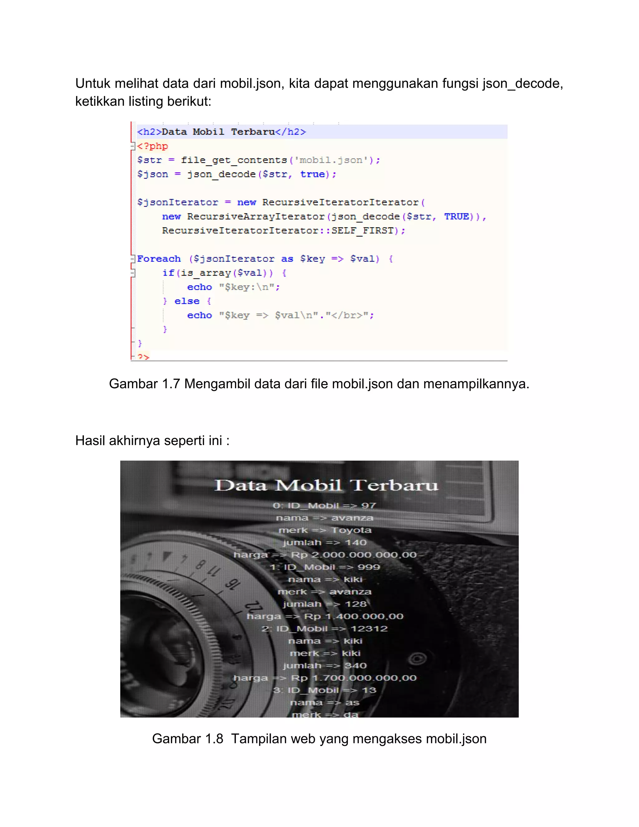 Untuk melihat data dari mobil.json, kita dapat menggunakan fungsi json_decode,
ketikkan listing berikut:
Gambar 1.7 Mengambil data dari file mobil.json dan menampilkannya.
Hasil akhirnya seperti ini :
Gambar 1.8 Tampilan web yang mengakses mobil.json
 