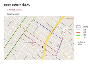 T120
A114
A113
T121
T
T - Ponto de
ônibus
Linhas de ônibus
TERRENO
ESTUDO DE ACESSOS
CONDICIONANTES FÍSICAS
T
 