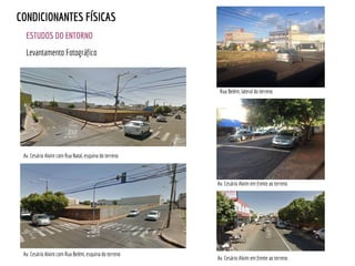 ESTUDOS DO ENTORNO
CONDICIONANTES FÍSICAS
Levantamento Fotográfico
Av. Cesário Alvim em frente ao terreno
Rua Belém, lateral do terreno
Av. Cesário Alvim em frente ao terreno
Av. Cesário Alvim com Rua Belém, esquina do terreno
Av. Cesário Alvim com Rua Natal, esquina do terreno
 