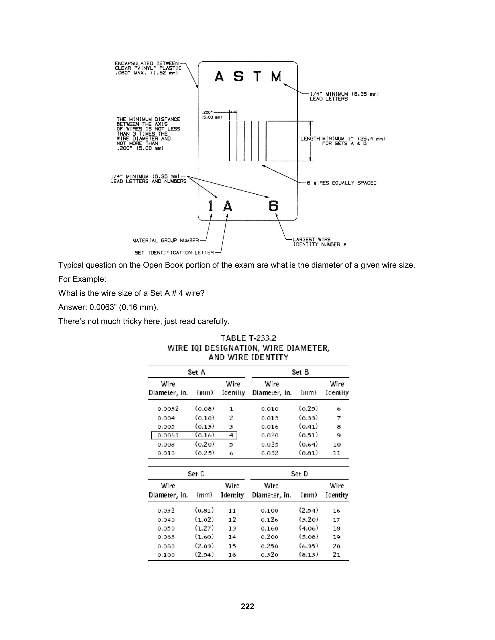 222
Typical question on the Open Book portion of the exam are what is the diameter of a given wire size.
For Example:
What is the wire size of a Set A # 4 wire?
Answer: 0.0063” (0.16 mm).
There’s not much tricky here, just read carefully.
 