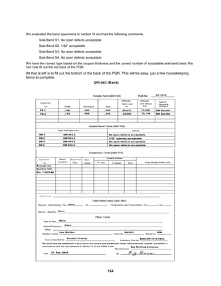 164
We evaluated the bend specimens to section IX and had the following comments.
Side Bend S1. No open defects acceptable
Side Bend S2. 1/32” acceptable
Side Bend S3. No open defects acceptable
Side Bend S4. No open defects acceptable
We have the correct type based on the coupon thickness and the correct number of acceptable side bend tests.We
can now fill out the top back of the PQR.
All that is left is to fill out the bottom of the back of the PQR. This will be easy, just a few housekeeping
items to complete.
 