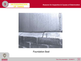 35Title of the presentation - DD/MM/YY
5
Foundation Seal
Reasons for Inspection & Causes of DeteriorationDETERIORATION
OF TANKS
 