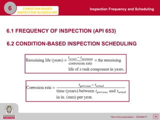 45Title of the presentation - DD/MM/YY
6 Inspection Frequency and Scheduling
6.1 FREQUENCY OF INSPECTION (API 653)
6.2 CONDITION-BASED INSPECTION SCHEDULING
CONDITION-BASED
INSPECTION SCHEDULING
 