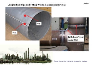 Charlie Chong/ Fion Zhang/ He Jungang / Li Xueliang
API578
Longitudinal Pipe and Fitting Welds 直缝钢管及管件的焊缝
 
