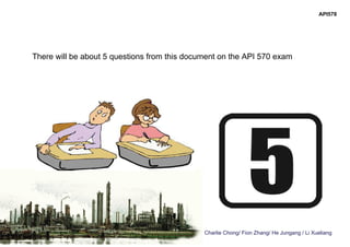 Charlie Chong/ Fion Zhang/ He Jungang / Li Xueliang
There will be about 5 questions from this document on the API 570 exam
API578
 