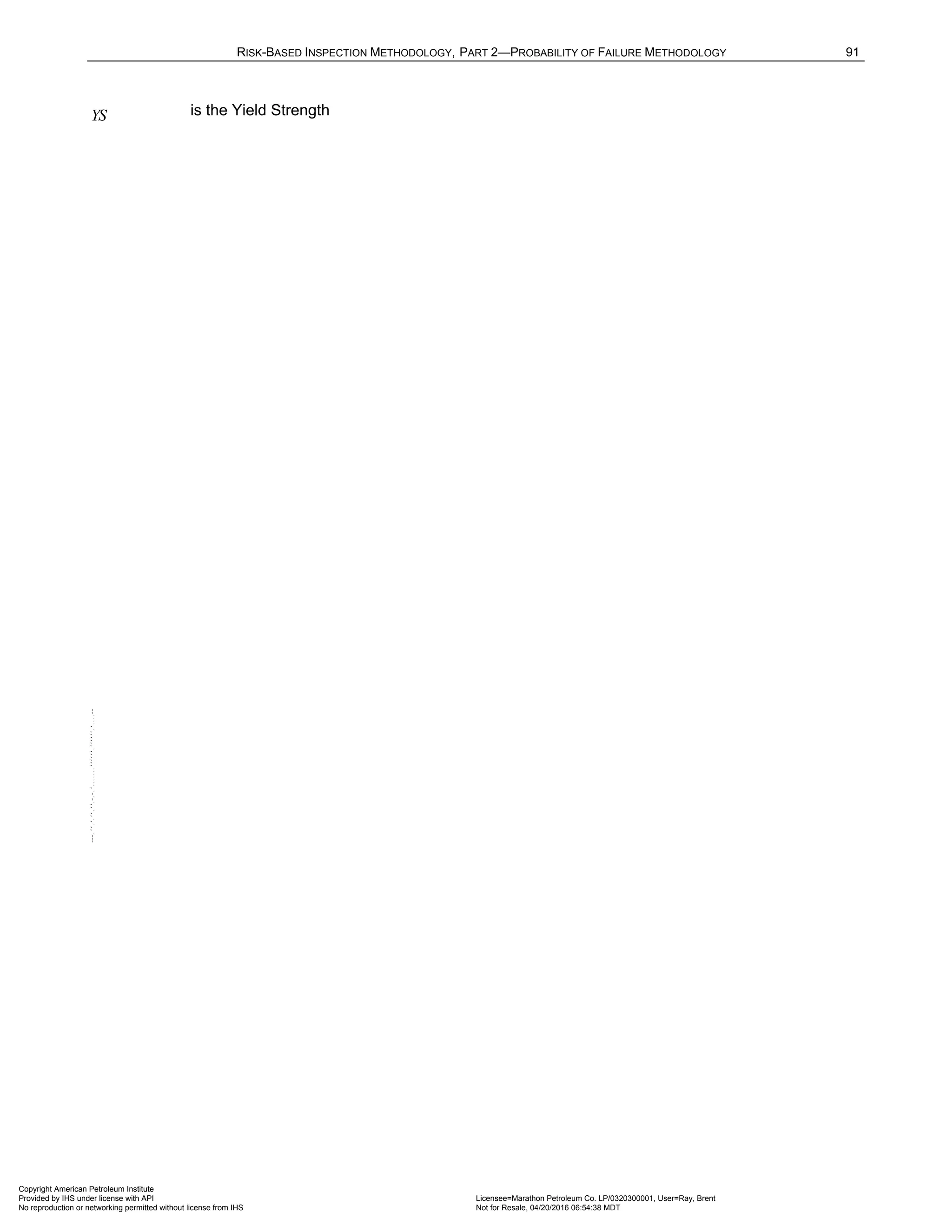 RISK-BASED INSPECTION METHODOLOGY, PART 2—PROBABILITY OF FAILURE METHODOLOGY 91
YS is the Yield Strength
Copyright American Petroleum Institute
Provided by IHS under license with API Licensee=Marathon Petroleum Co. LP/0320300001, User=Ray, Brent
Not for Resale, 04/20/2016 06:54:38 MDT
No reproduction or networking permitted without license from IHS
--````,`,,,,,,`,,,,,,```````,`-`-`,,`,,`,`,,`---
 