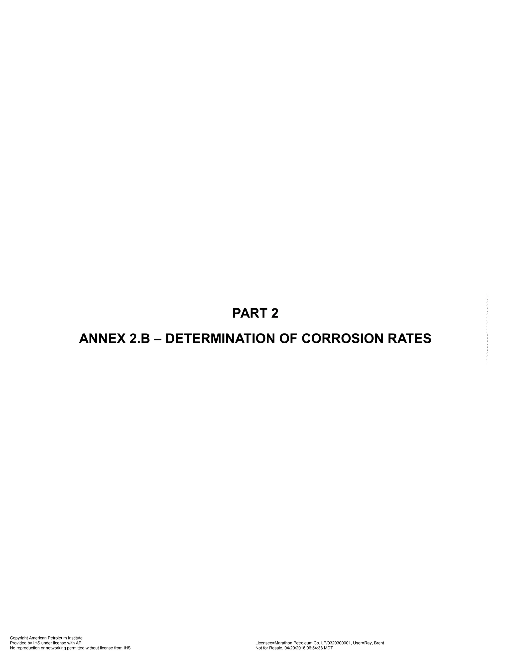 PART 2
ANNEX 2.B – DETERMINATION OF CORROSION RATES
Copyright American Petroleum Institute
Provided by IHS under license with API Licensee=Marathon Petroleum Co. LP/0320300001, User=Ray, Brent
Not for Resale, 04/20/2016 06:54:38 MDT
No reproduction or networking permitted without license from IHS
--````,`,,,,,,`,,,,,,```````,`-`-`,,`,,`,`,,`---
 