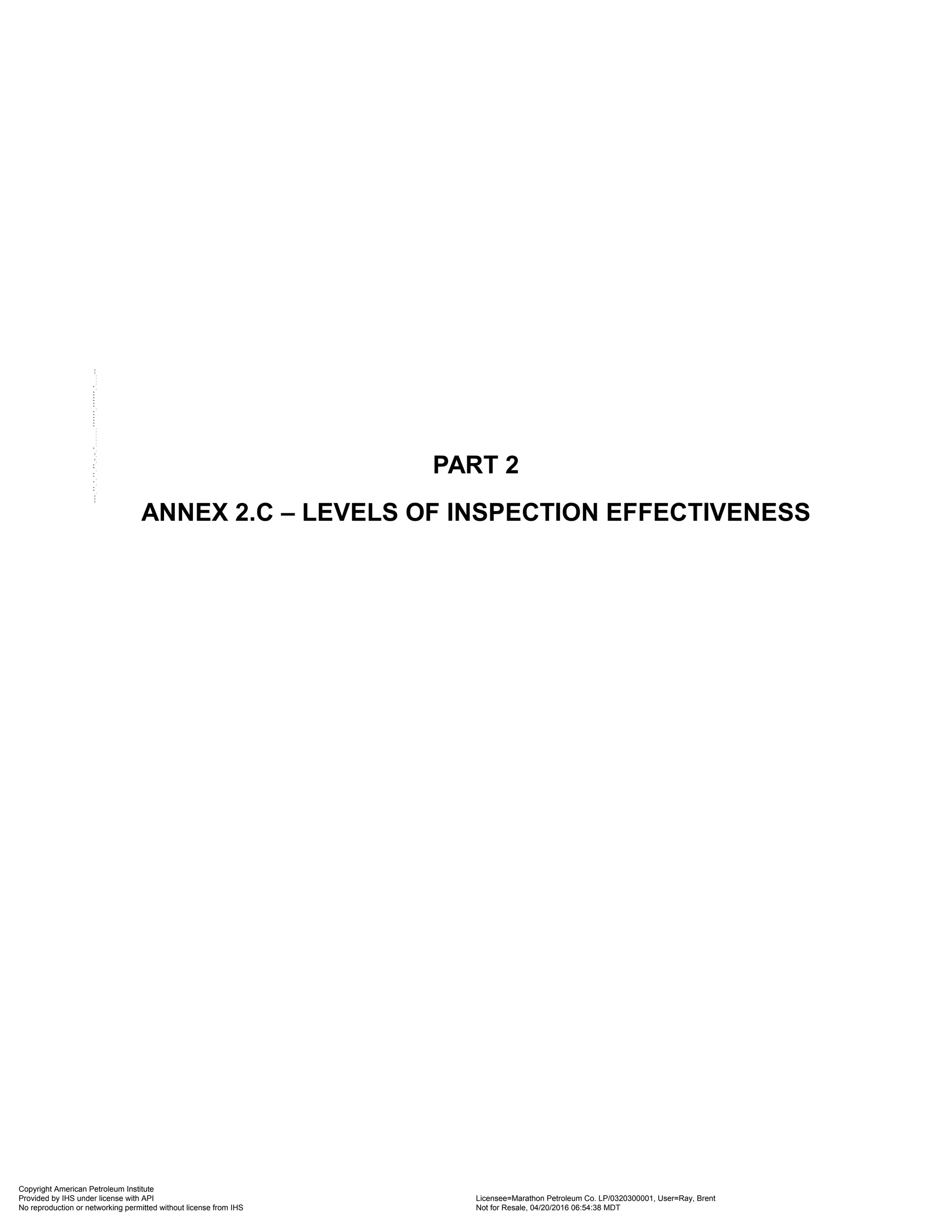 PART 2
ANNEX 2.C – LEVELS OF INSPECTION EFFECTIVENESS
Copyright American Petroleum Institute
Provided by IHS under license with API Licensee=Marathon Petroleum Co. LP/0320300001, User=Ray, Brent
Not for Resale, 04/20/2016 06:54:38 MDT
No reproduction or networking permitted without license from IHS
--````,`,,,,,,`,,,,,,```````,`-`-`,,`,,`,`,,`---
 