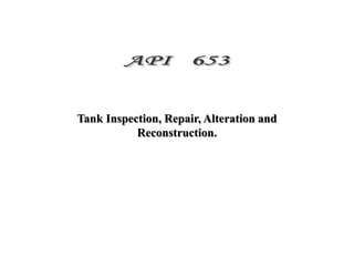 Tank Inspection, Repair, Alteration and
Reconstruction.
 